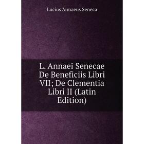 

Книга L. Annaei Senecae De Beneficiis Libri VIIDe Clementia Libri II