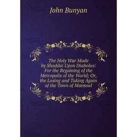 

Книга The Holy War Made by Shaddai Upon Diabolus: For the Regaining of the Metropolis of the World; Or, the Losing and Taking Again of the Town of Man