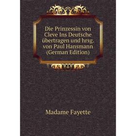 

Книга Die Prinzessin von Cleve Ins Deutsche übertragen und hrsg. von Paul Hansmann (German Edition)