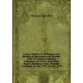 

Книга Letters Written in Holland, in the Months of September and October, 1787: To Which Is Added a Collection of Letters, and Other Papers, Relating