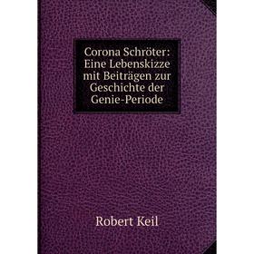 

Книга Corona Schröter: Eine Lebenskizze mit Beiträgen zur Geschichte der Genie-Periode