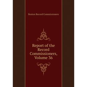 

Книга Report of the Record Commissioners, Volume 36