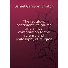 

Книга The religious sentiment, its source and aim; a contribution to the science and philosophy of religion