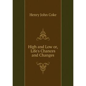 

Книга High and Low or, Life's Chances and Changes