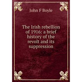 

Книга The Irish rebellion of 1916: a brief history of the revolt and its suppression