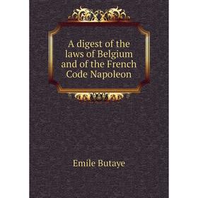 

Книга A digest of the laws of Belgium and of the French Code Napoleon
