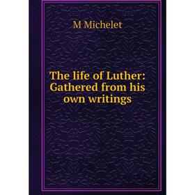 

Книга The life of Luther: Gathered from his own writings