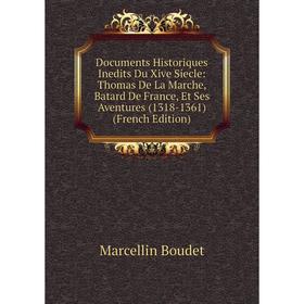 

Книга Documents Historiques Inedits Du Xive Siecle: Thomas De La Marche, Batard De France, Et Ses Aventures (1318-1361) (French Edition)
