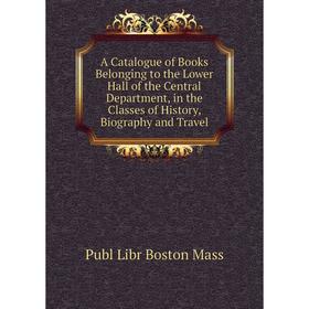 

Книга A Catalogue of Books Belonging to the Lower Hall of the Central Department, in the Classes of History, Biography and Travel