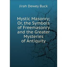

Книга Mystic Masonry; or the Symbols of Freemasonry and the Greater Mysteries of Antiquity