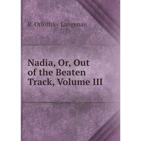 

Книга Nadia, Or, Out of the Beaten Track, Volume III