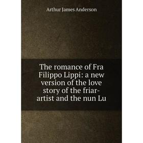 

Книга The romance of Fra Filippo Lippi: a new version of the love story of the friar-artist and the nun Lu