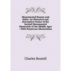 

Книга Monumental Brasses and Slabs: An Historical and Descriptive Notice of the Incised Monumental Memorials of the Middle Ages: With Numerous Illustr