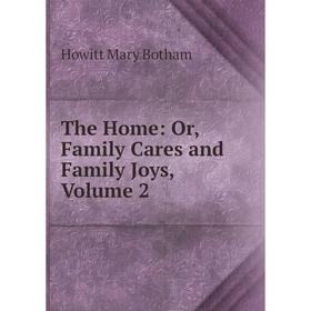 

Книга The Home: Or, Family Cares and Family Joys, Volume 2