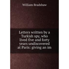 

Книга Letters written by a Turkish spy, who lived five and forty years undiscovered at Paris: giving an im
