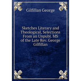 

Книга Sketches Literary and Theological, Selections From an Unpubl. MS of the Late Rev. George Gilfillan