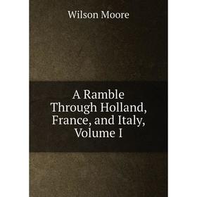 

Книга A Ramble Through Holland, France, and Italy, Volume I