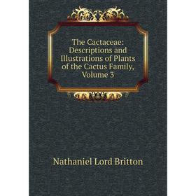 

Книга The Cactaceae: Descriptions and Illustrations of Plants of the Cactus Family, Volume 3