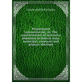 

Книга Proportional representation; or, The representation of successive majorities in federal, state, municipal, corporate and primary elections