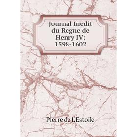 

Книга Journal Inedit du Regne de Henry IV: 1598-1602