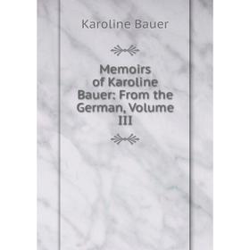 

Книга Memoirs of Karoline Bauer: From the German, Volume III