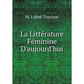 

Книга La Littérature Féminine D'aujourd'hui