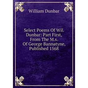 

Книга Select Poems Of Wil. Dunbar: Part First, From The M.s. Of George Bannatyne, Published 1568