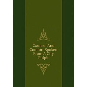 

Книга Counsel And Comfort Spoken From A City Pulpit