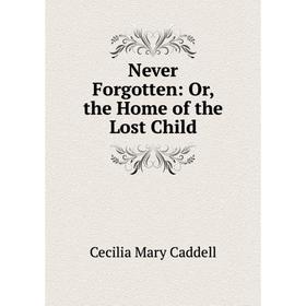

Книга Never Forgotten: or the Home of the Lost Child