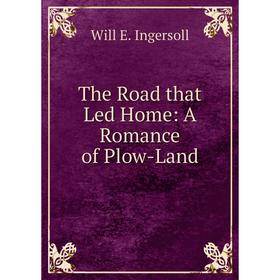 

Книга The Road that Led Home: A Romance of Plow-Land