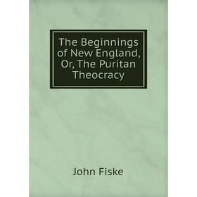 

Книга The Beginnings of New England, Or, The Puritan Theocracy