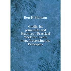 

Книга Credit, its principles and Practicea Practical Work for Credit men, Presenting the Principles