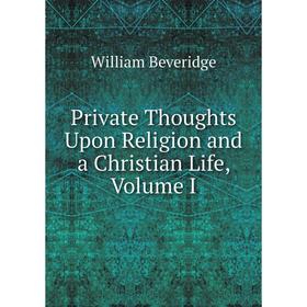 

Книга Private Thoughts Upon Religion and a Christian Life, Volume I