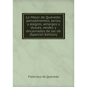 

Книга Lo Mejor de Quevedo: pensamientos, serios y alegres, amargos y dulces, verdes y encarnados de las ob