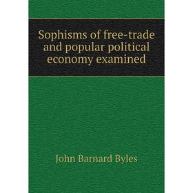

Книга Sophisms of free-trade and popular political economy examined