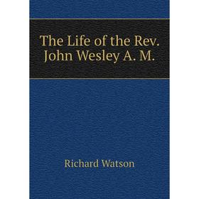 

Книга The Life of the Rev. John Wesley A. M.