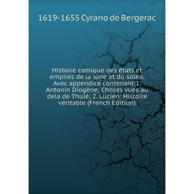 

Книга Histoire comique des états et empires de la lune et du soleil. Avec appendice contenant 1. Antonin Diogène Choses vues au dela de Thulé 2. Lucie