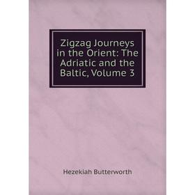 

Книга Zigzag Journeys in the Orient: The Adriatic and the Baltic, Volume 3