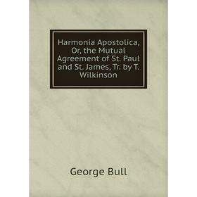 

Книга Harmonia Apostolica, Or, the Mutual Agreement of St. Paul and St. James, Tr. by T. Wilkinson