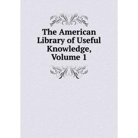 

Книга The American Library of Useful Knowledge, Volume 1