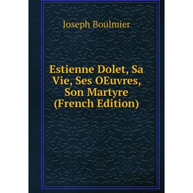 

Книга Estienne Dolet, Sa Vie, Ses OEuvres, Son Martyre (French Edition)