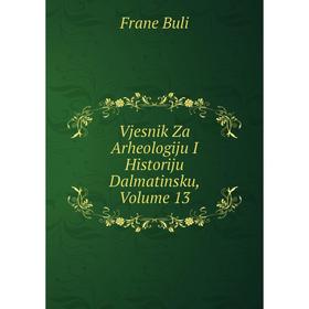 

Книга Vjesnik Za Arheologiju I Historiju Dalmatinsku, Volume 13