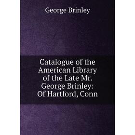 

Книга Catalogue of the American Library of the Late Mr. George Brinley: Of Hartford, Conn