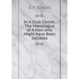 

Книга In A Club Corner The Monologue of A Man who Might have Been Sociable