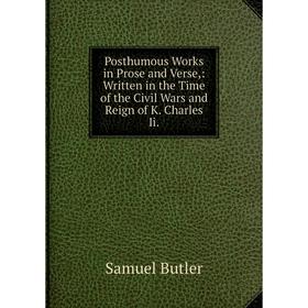 

Книга Posthumous Works in Prose and Verse: Written in the Time of the Civil Wars and Reign of K. Charles Ii.