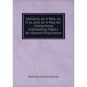 

Книга Jamaica, as it Was, as it Is, and as it May be: Comprising Interesting Topics for Absent Proprietors