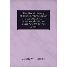 

Книга The fiscal history of Texas Embracing an account of its revenues, debts, and currency, from the comm