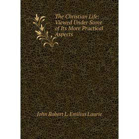 

Книга The Christian Life: Viewed Under Some of Its More Practical Aspects