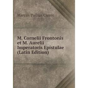 

Книга M Cornelii Frontonis et M Aurelii Imperatoris Epistulae