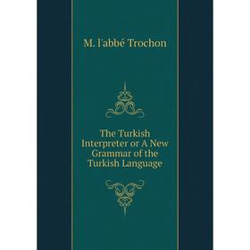 

Книга The Turkish Interpreter or A New Grammar of the Turkish Language